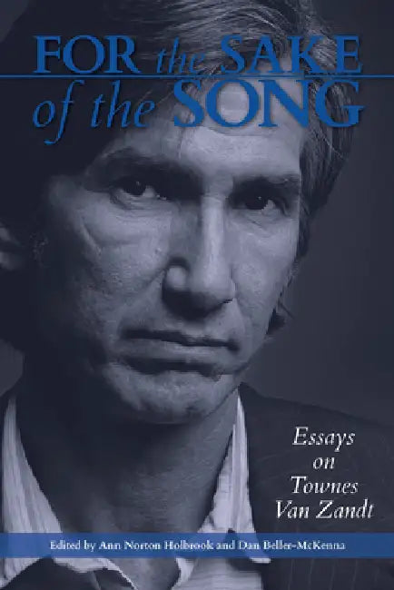For the Sake of the Song: Essays on Townes Van Zandt by Anne Norton Holbrook, Dan Beller-McKenna