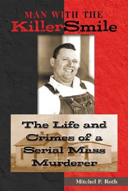 Man with the Killer Smile: The Life and Crimes of a Serial Mass Murderer Volume 13 by Mitchel P. Roth