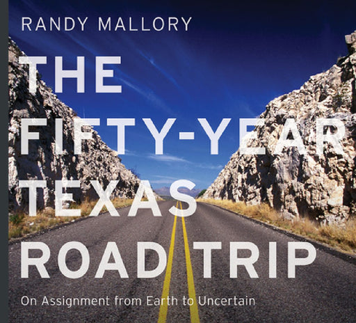 The Fifty-Year Texas Road Trip: On Assignment from Earth to Uncertain Volume 2 by Randy Mallory