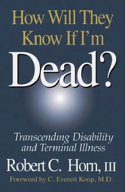How Will They Know If I'm Dead?: Transcending Disability and Terminal Illness by Robert Horn