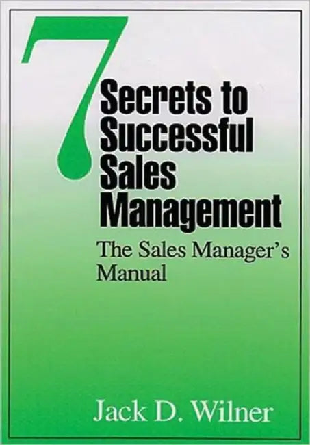 7 Secrets to Successful Sales Management: The Sales Manager's Manual by Jack D. Wilner
