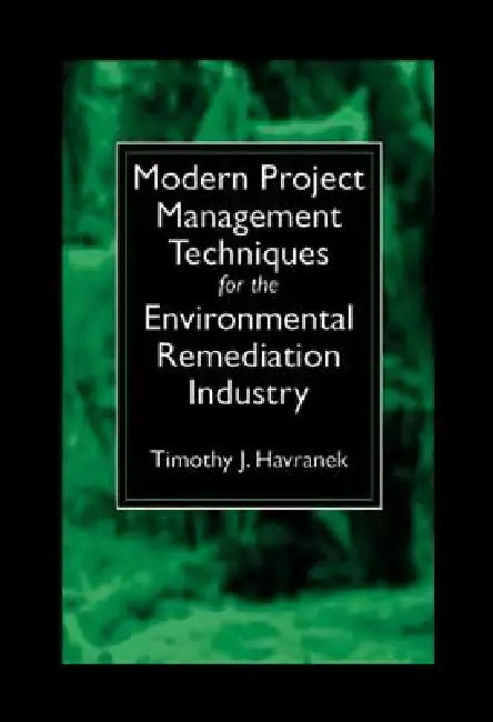 Modern Project Management Techniques for the Environmental Remediation Industry by Timothy J. Havranek