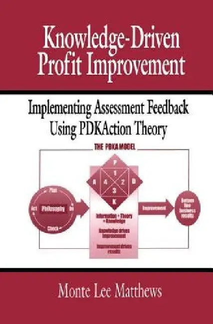 Knowledge-Driven Profit Improvement: Implementing Assessment Feedback Using Pdkaction Theory by Monte Matthews
