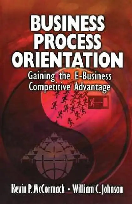 Business Process Orientation: Gaining the E-Business Competitive Advantage by Kevin P. Mccormack