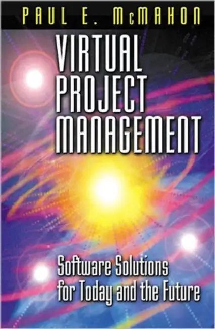 Virtual Project Management: Software Solutions for Today and the Future by Paul E. McMahon