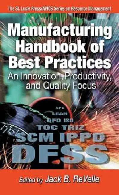 Manufacturing Handbook of Best Practices: An Innovation, Productivity, and Quality Focus by Jack B. Revelle