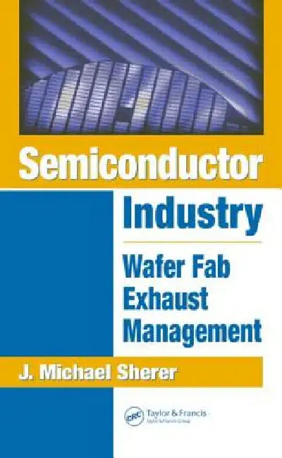 Semiconductor Industry: Wafer Fab Exhaust Management by J. Michael Sherer