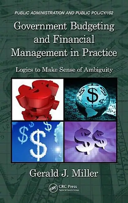 Government Budgeting and Financial Management in Practice: Logics to Make Sense of Ambiguity by Gerald J. Miller
