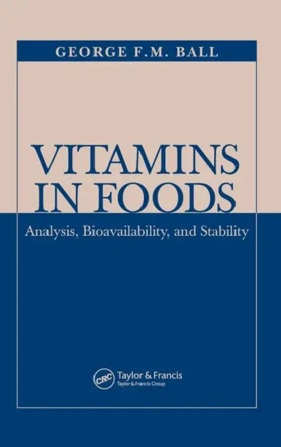 Vitamins in Foods: Analysis, Bioavailability, and Stability by George F. M. Ball