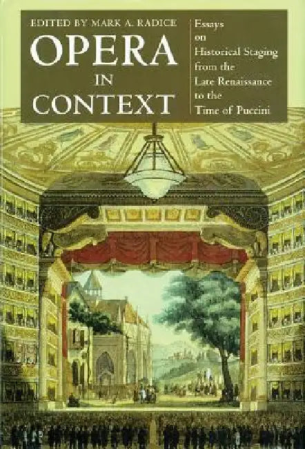 Opera in Context: Essays on Historical Staging from the Late Renaissance to the Time of Puccini by Mark a. Radice