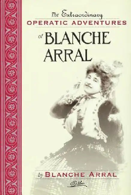 Extraordinary Operatic Adventures of Blanche Arral by Blanche Arral