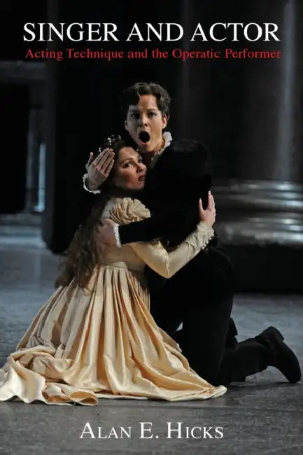 Singer and Actor: Acting Technique and the Operatic Performer by Alan E. Hicks