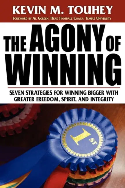 The Agony of Winning: Seven Strategies for Winning Bigger with Greater Freedom, Spirit and Integrity by Kevin M. Touhey