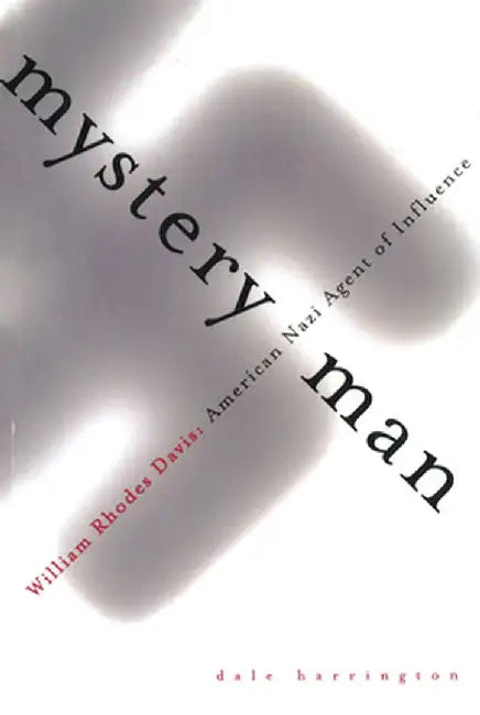 Mystery Man: William Rhodes Davis, American Nazi Agent of Influence by Dale Harrington