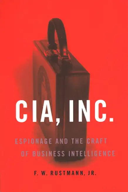 CIA, Inc.: Espionage and the Craft of Business Intelligence by Jr. F. W. Rustmann