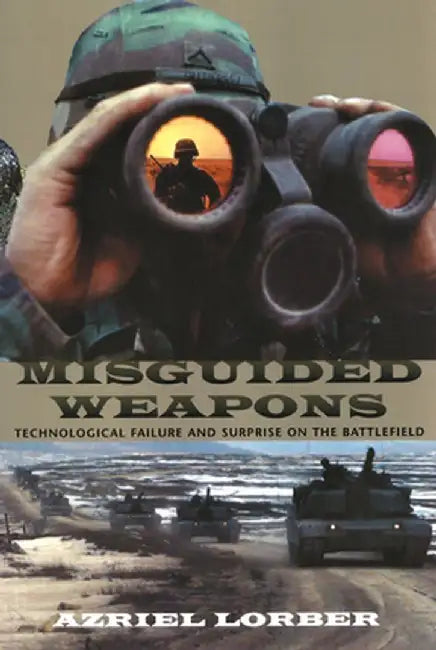 Misguided Weapons: Technological Failure and Surprise on the Battlefield by Azriel Lorber