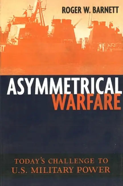 Asymmetrical Warfare: Today's Challenge to U.S. Military Power by Roger W. Barnett