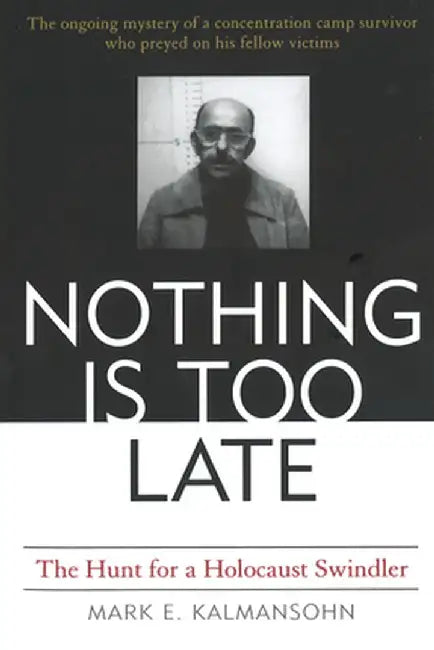 Nothing Is Too Late: The Hunt for a Holocaust Swindler by Mark E. Kalmansohn