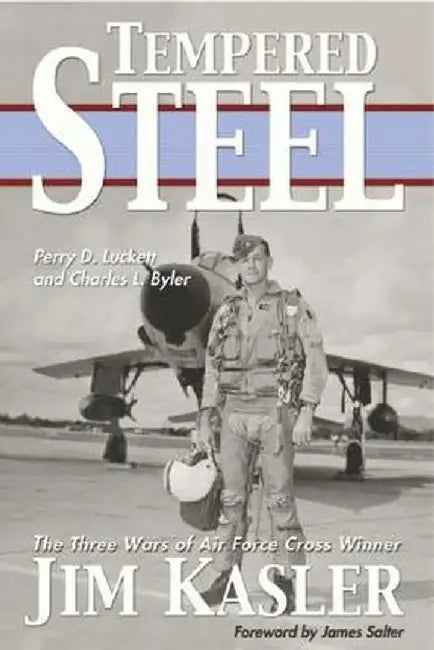Tempered Steel: The Three Wars of Triple Air Force Cross Winner Jim Kasler by Perry D. Luckett
