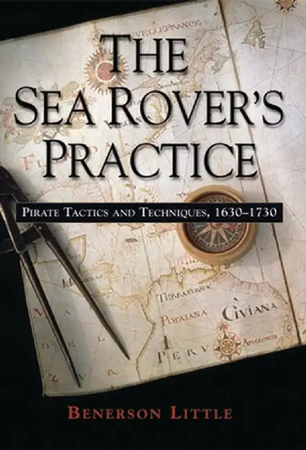The Sea Rover's Practice: Pirate Tactics and Techniques, 1630-1730 by Benerson Little