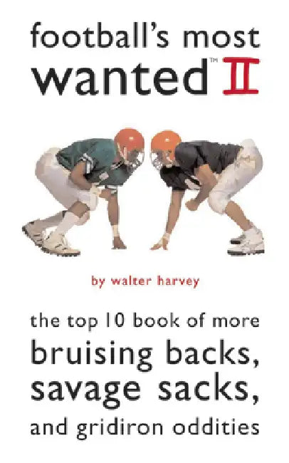 Football's Most Wanted II: The Top 10 Book of More Bruising Backs, Savage Sacks, and Gridiron Oddities by Walter Harvey