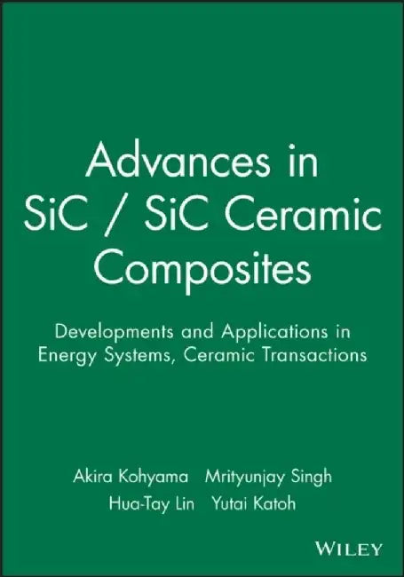 Advances in SiC / SiC Ceramic Composites: Developments and Applications in Energy Systems by Editor: Akira Kohyama, Editor: Mrityunjay Singh, Editor: Hua-Tay Lin (Oak Ridge National Laboratory), Editor: Yutai Katoh (Kyoto University)