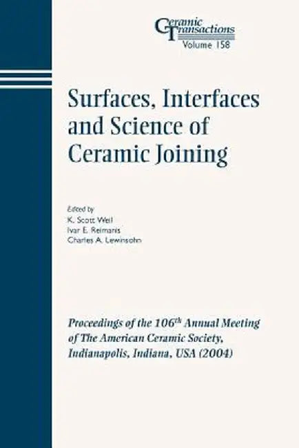 Surfaces, Interfaces and Science of Ceramic Joining: Proceedings of the 106th Annual Meeting of the American Ceramic Society, Indianapolis, Indiana, U by K. Scott Weil