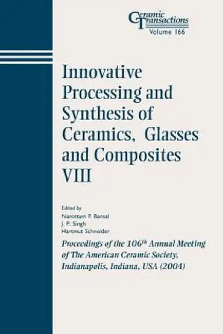 Innovative Processing and Synthesis of Ceramics, Glasses and Composites VIII: Proceedings of the 106th Annual Meeting of the American Ceramic Society, by Narottam P. Bansal