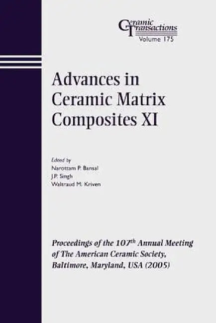 Advances in Ceramic Matrix Composites XI: Proceedings of the 107th Annual Meeting of the American Ceramic Society, Baltimore, Maryland, USA 2005 by Narottam P. Bansal