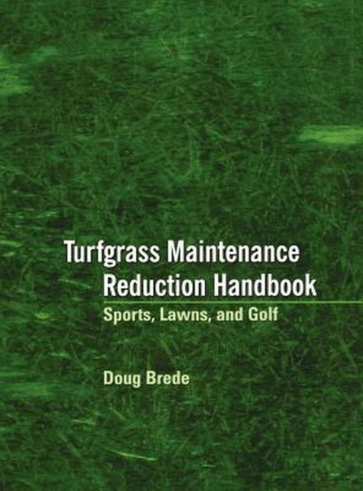 Turfgrass Maintenance Reduction Handbook: Sports, Lawns, and Golf by Doug Brede