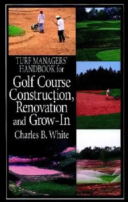 Turf Managers' Handbook for Golf Course Construction, Renovation, and Grow-In by Charles B. White