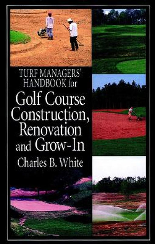 Turf Managers' Handbook for Golf Course Construction, Renovation, and Grow-In by Charles B. White