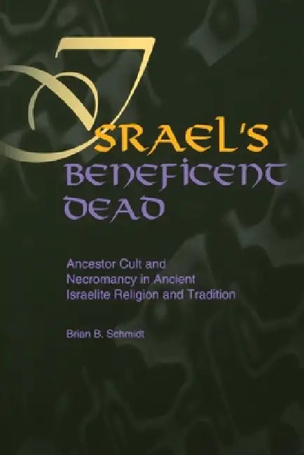 Israel's Beneficent Dead: Ancestor Cult and Necromancy in Ancient Israelite Religion and Tradition by Brian B. Schmidt