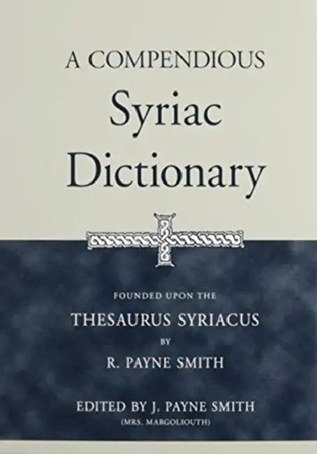 A Compendious Syriac Dictionary: Founded Upon the Thesaurus Syriacus of R. Payne Smith by Robert Smith, J. Payne Smith