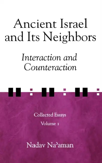 Ancient Israel and Its Neighbors: Interaction and Counteraction by Nadav Na'aman