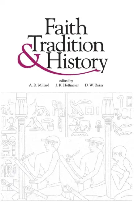Faith, Tradition, and History: Old Testament Historiography in Its Near Eastern Context by Alan R. Millard, James K. Hoffmeier, David W. Baker