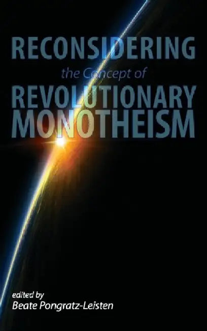 Reconsidering the Concept of Revolutionary Monotheism by Beate Pongratz-Leisten