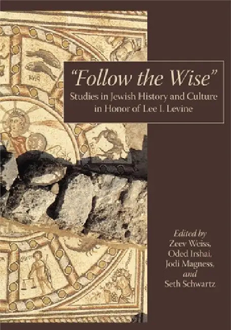 "Follow the Wise": Studies in Jewish History and Culture in Honor of Lee I. Levine by Zeev Weiss, Oded Irshai, Jodi Magness
