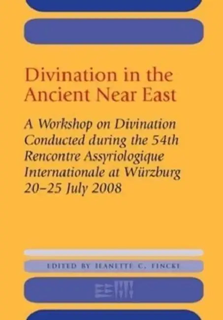 Divination in the Ancient Near East: A Workshop on Divination Conducted During the 54th Recontre Assyriologique Internationale, Würzburg, 2008 by Jeanette C. Fincke