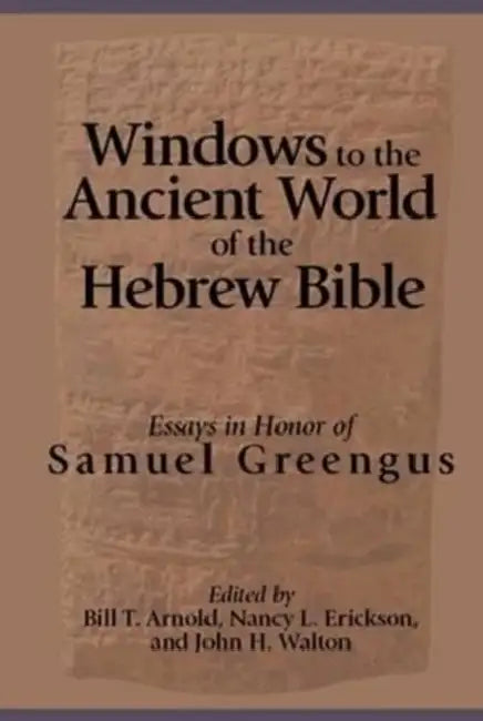 Windows to the Ancient World of the Hebrew Bible: Essays in Honor of Samuel Greengus by Bill T. Arnold, Nancy L. Erickson, John H. Walton