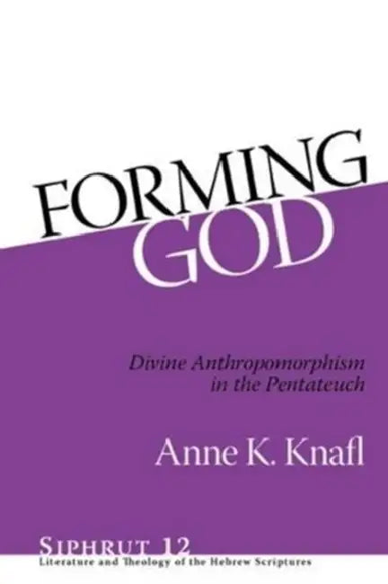 Forming God: Divine Anthropomorphism in the Pentateuch by Anne K. Knafl