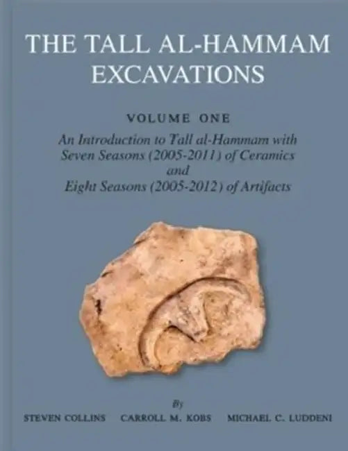 The Tall Al-Hammam Excavations, Volume 1: An Introduction to Tall Al-Hammam with Seven Seasons (2005-2011) of Ceramics and Eight Seasons (2005-2012) o by Steven Collins, Carroll M. Kobs, Michael C. Luddeni