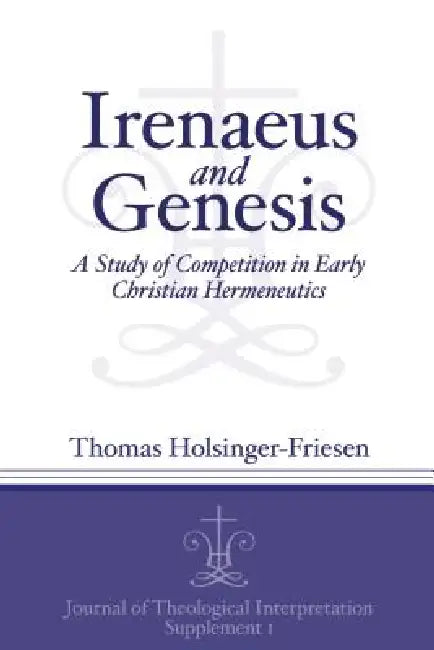 Irenaeus and Genesis: A Study of Competition in Early Christian Hermeneutics by Thomas Holsinger-Friesen