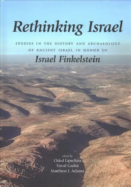 Rethinking Israel: Studies in the History and Archaeology of Ancient Israel in Honor of Israel Finkelstein by Oded Lipschits, Yuval Gadot, Matthew J. Adams