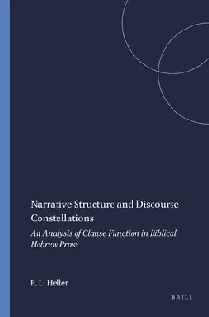 Narrative Structure and Discourse Constellations: An Analysis of Clause Function in Biblical Hebrew Prose by Roy L. Heller