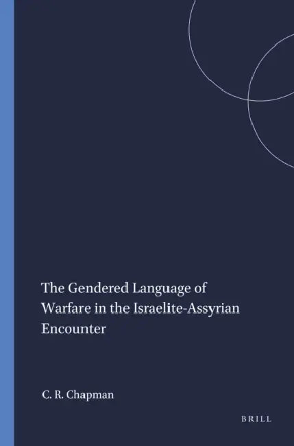 The Gendered Language of Warfare in the Israelite-Assyrian Encounter by Cynthia R. Chapman