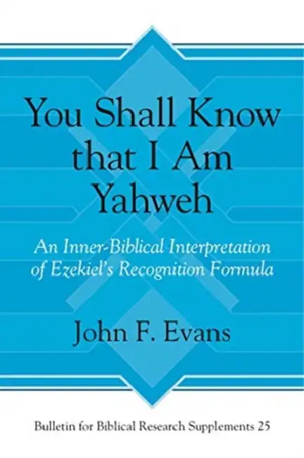 You Shall Know That I Am Yahweh: An Inner-Biblical Interpretation of Ezekiel's Recognition Formula by John F. Evans