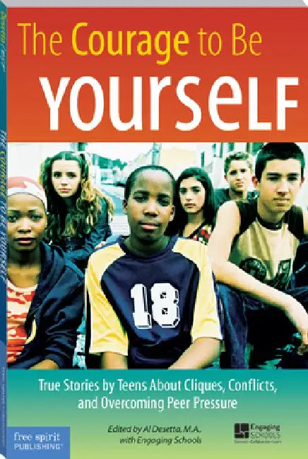 The Courage to Be Yourself: True Stories by Teens about Cliques, Conflicts, and Overcoming Peer Pressure by Al Desetta