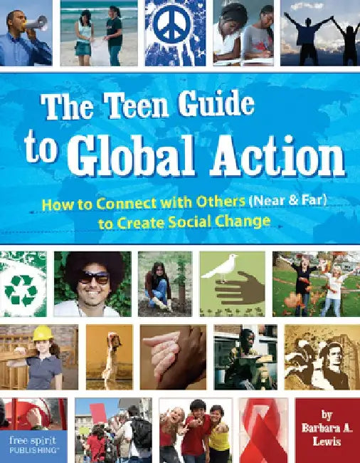 The Teen Guide to Global Action: How to Connect with Others (Near and Far) to Create Social Change by Barbara A. Lewis