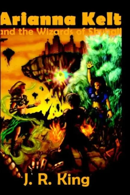Arianna Kelt and the Wizards of Skyhall by J. R. King